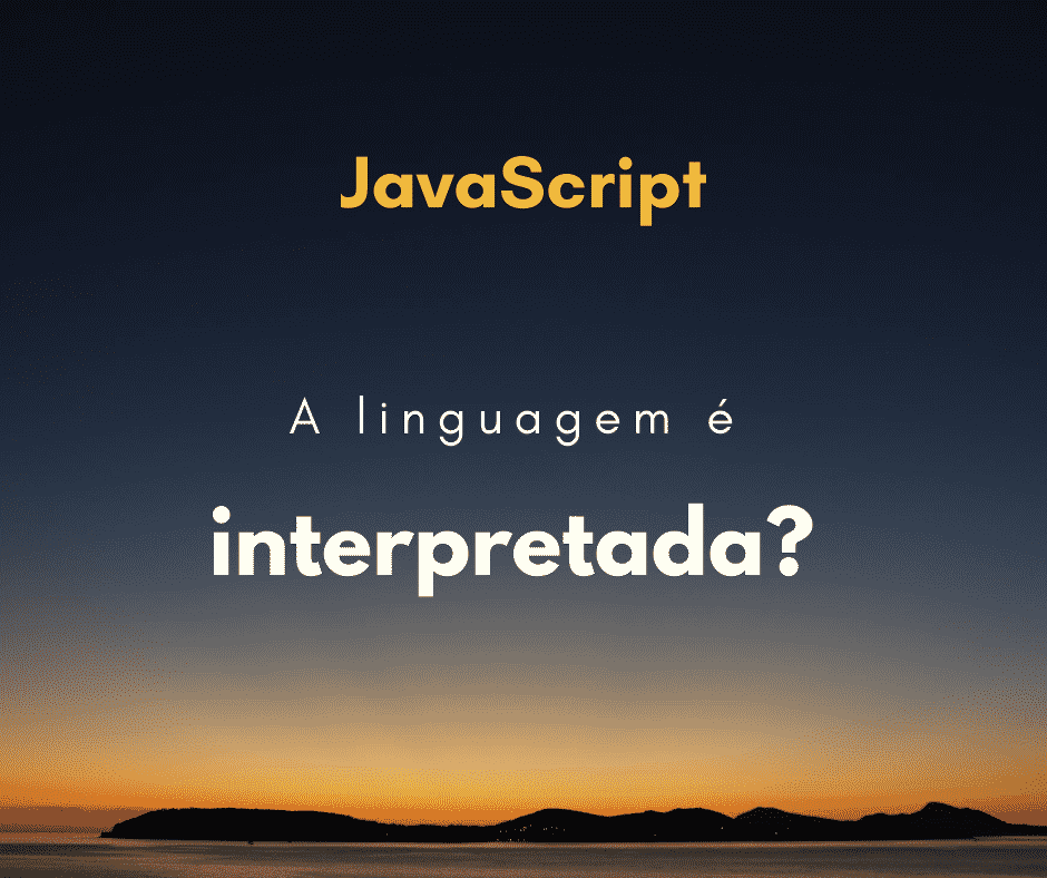 JavaScript é interpretado ou compilado