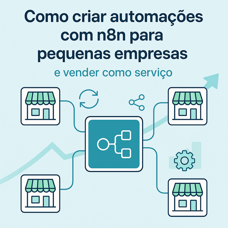 Como criar automações com n8n para pequenas empresas e vender como serviço
