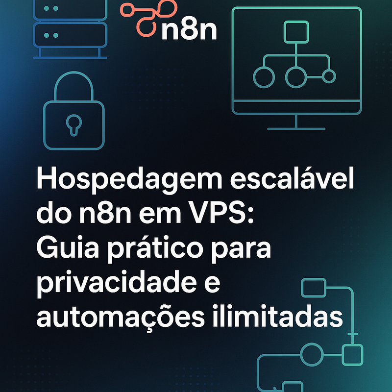 Hospedagem escalável do n8n em VPS: Guia prático para privacidade e automações ilimitadas