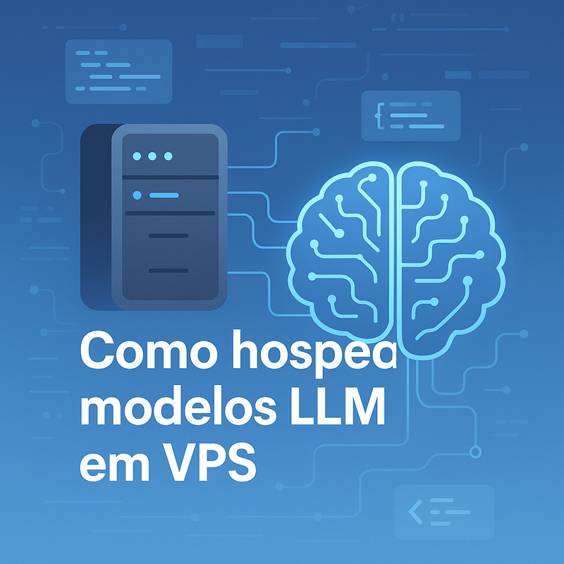 Como hospedar modelos LLM em VPS: Guia completo para IA